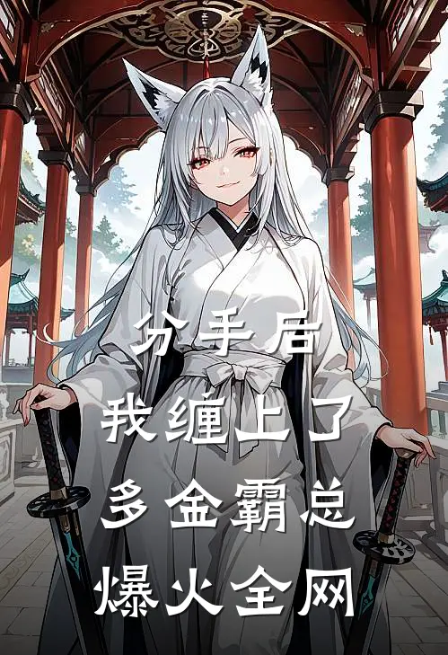 分手后，我缠上了多金霸总爆火全网