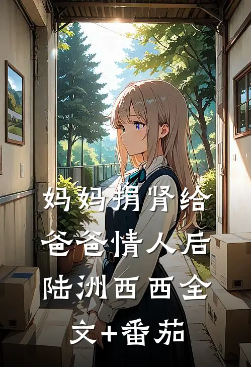 妈妈捐肾给爸爸情人后陆洲西西全文+番茄