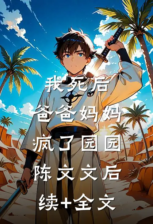 我死后，爸爸妈妈疯了园园陈文文后续+全文