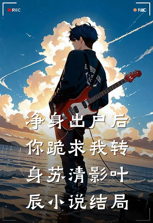 净身出户后，你跪求我转身苏清影叶辰小说结局