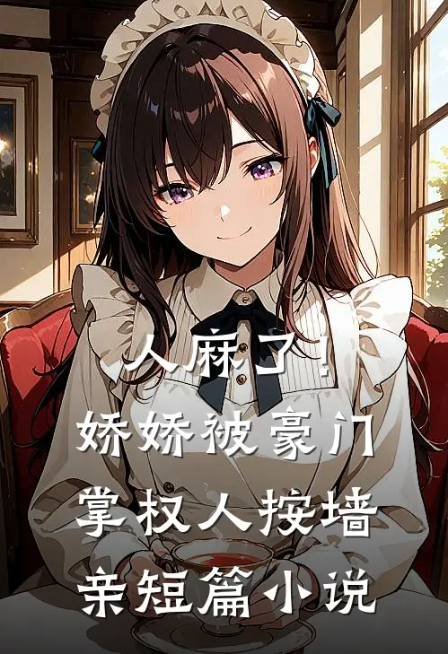 人麻了！娇娇被豪门掌权人按墙亲短篇小说