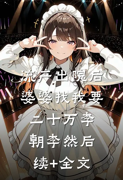 流产出院后婆婆找我要二十万李朝李然后续+全文