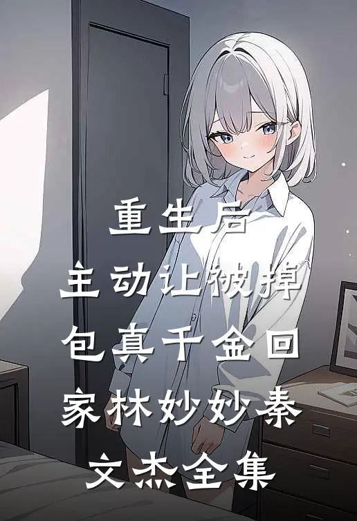 重生后，主动让被掉包真千金回家林妙妙秦文杰全集