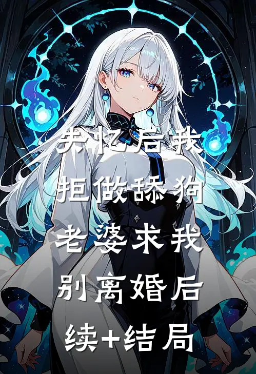 失忆后我拒做舔狗，老婆求我别离婚后续+结局