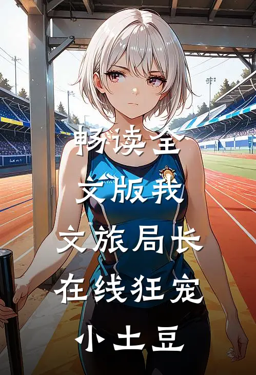 畅读全文版我，文旅局长，在线狂宠小土豆