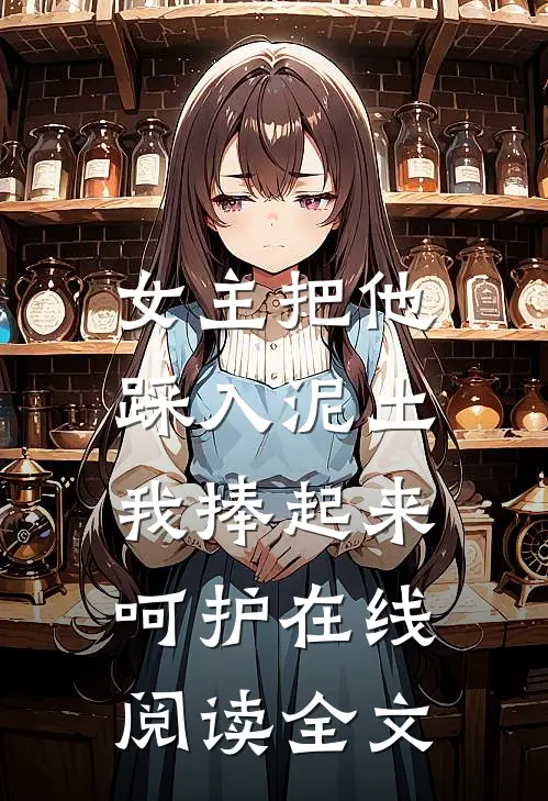 女主把他踩入泥土,我捧起来呵护在线阅读全文免费