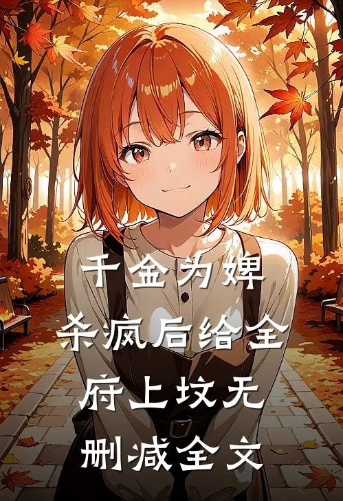 千金为婢，杀疯后给全府上坟无删减全文