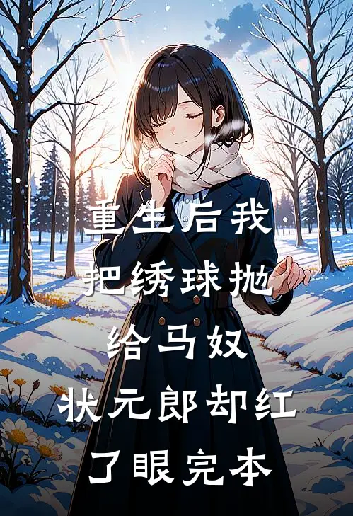重生后我把绣球抛给马奴，状元郎却红了眼完本