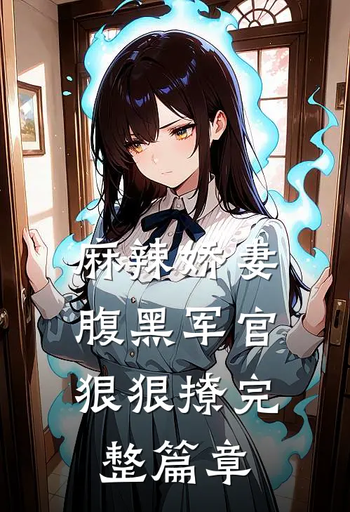 麻辣娇妻,腹黑军官狠狠撩完整篇章阅读