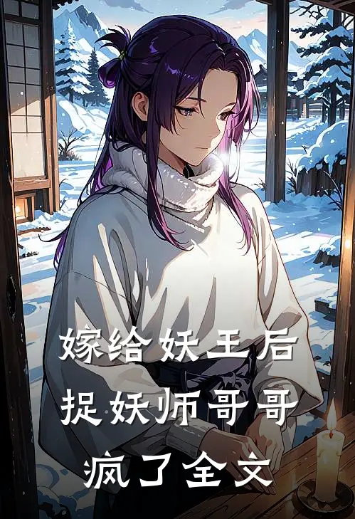 嫁给妖王后,捉妖师哥哥疯了全文免费阅读