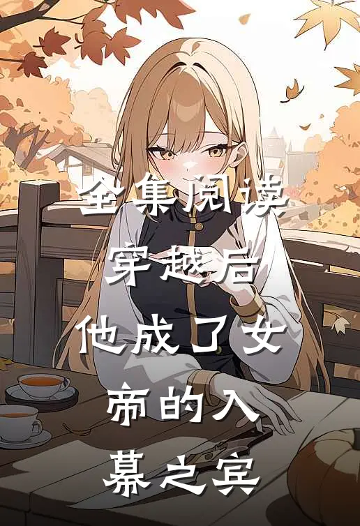 全集阅读穿越后,他成了女帝的入幕之宾
