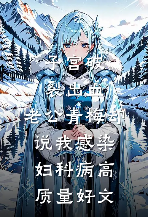 子宫破裂出血，老公青梅却说我感染妇科病高质量好文