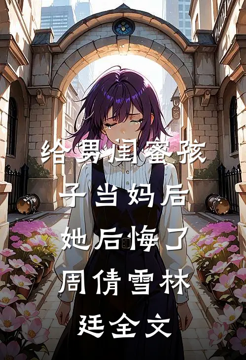 给男闺蜜孩子当妈后，她后悔了周倩雪林廷全文