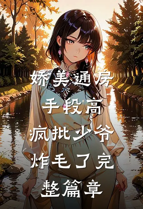 娇美通房手段高，疯批少爷炸毛了完整篇章