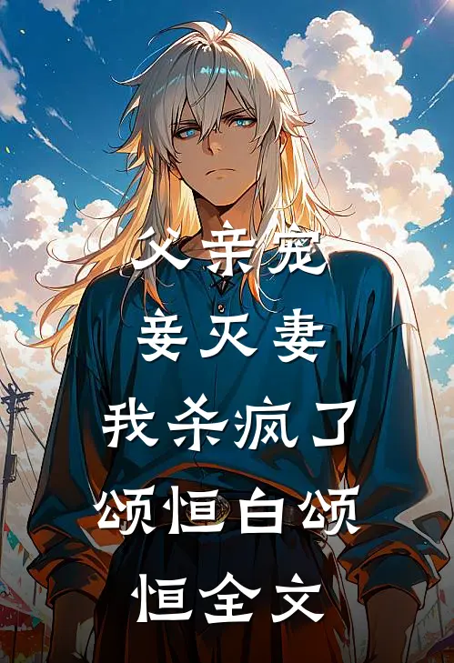 父亲宠妾灭妻，我杀疯了颂恒白颂恒全文