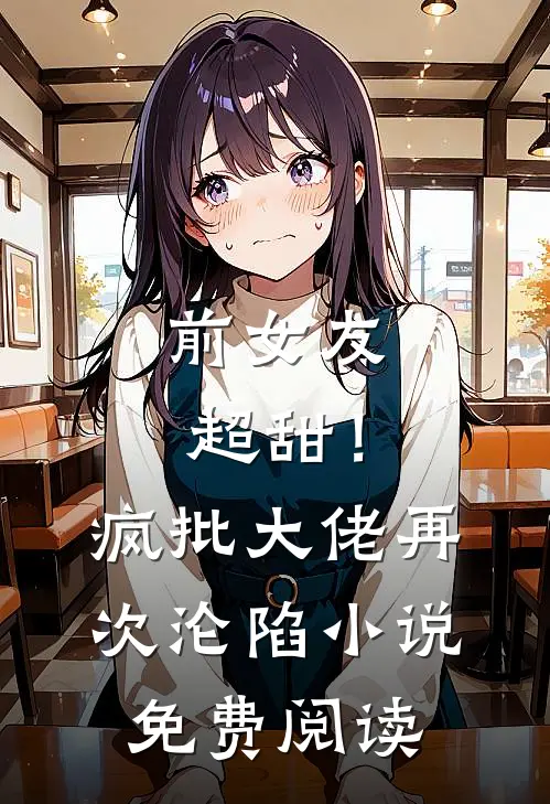 前女友超甜！疯批大佬再次沦陷小说免费阅读