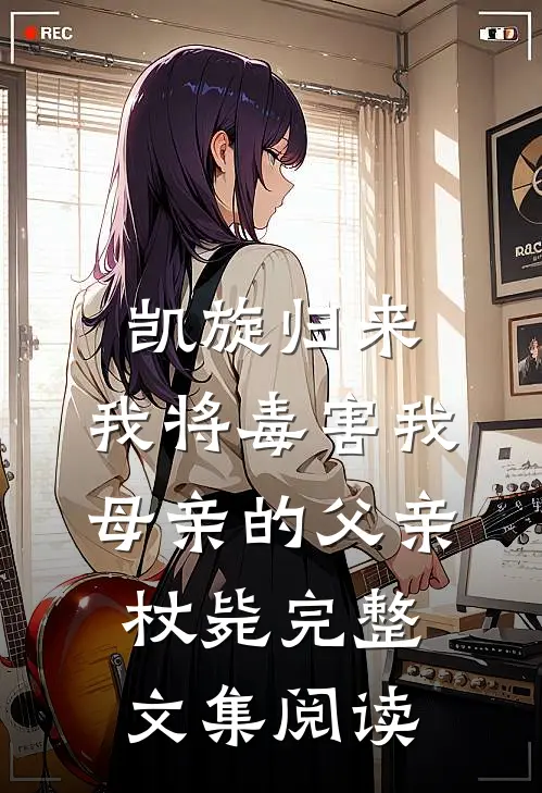 凯旋归来，我将毒害我母亲的父亲杖毙完整文集阅读