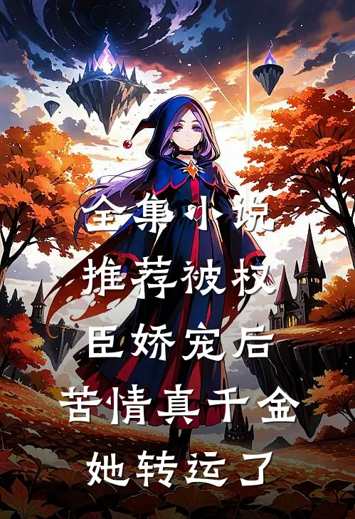全集小说推荐被权臣娇宠后，苦情真千金她转运了