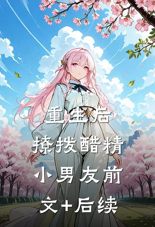 重生后，撩拨醋精小男友前文+后续