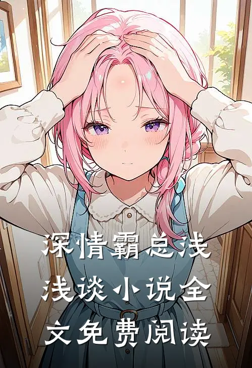 深情霸总浅浅谈小说全文免费阅读