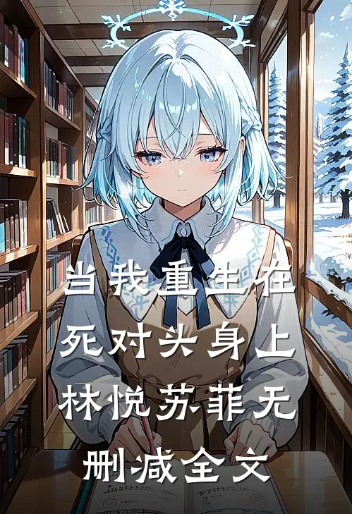 当我重生在死对头身上林悦苏菲无删减全文