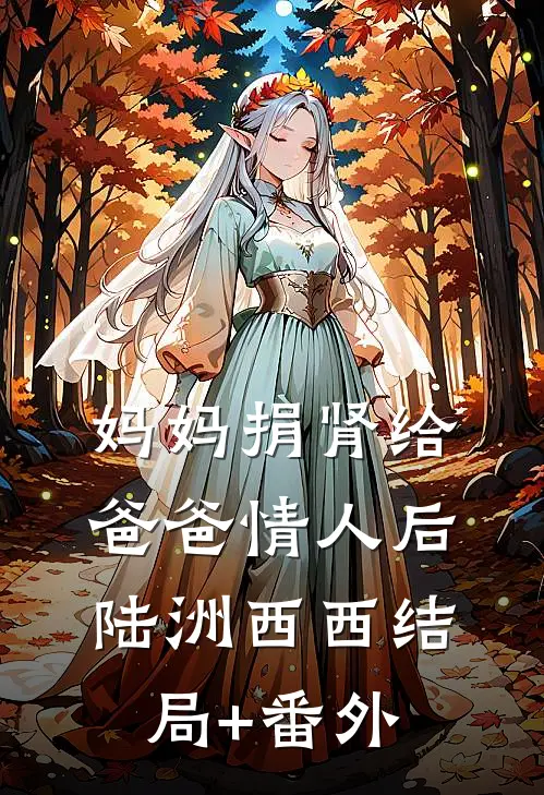 妈妈捐肾给爸爸情人后陆洲西西结局+番外