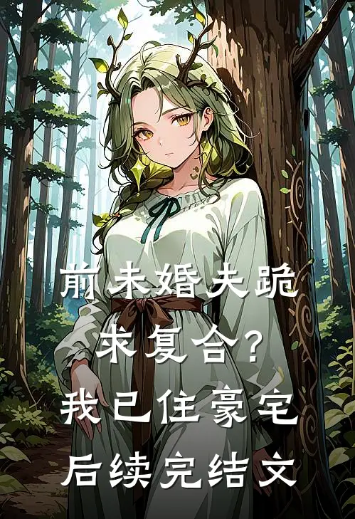 前未婚夫跪求复合？我已住豪宅后续完结文