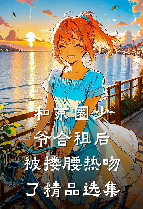 和京圈少爷合租后，被搂腰热吻了精品选集