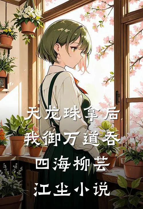 天龙珠拿后，我御万道吞四海柳芸江尘小说