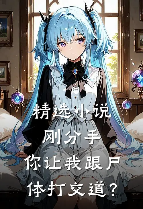 精选小说刚分手，你让我跟尸体打交道？