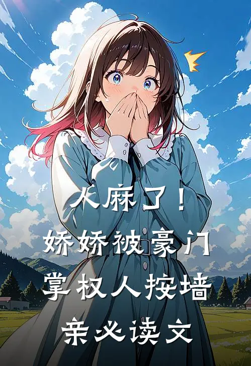 人麻了！娇娇被豪门掌权人按墙亲必读文