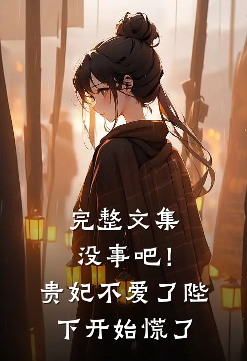 完整文集没事吧！贵妃不爱了，陛下开始慌了
