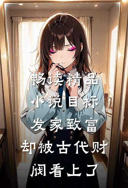 畅读精品小说目标发家致富，却被古代财阀看上了