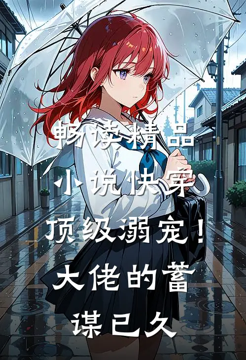畅读精品小说快穿：顶级溺宠！大佬的蓄谋已久