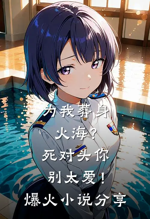 为我葬身火海？死对头你别太爱！爆火小说分享