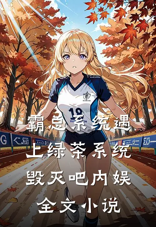 霸总系统遇上绿茶系统：毁灭吧内娱全文小说