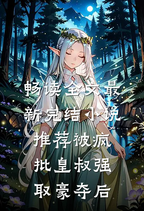 畅读全文最新完结小说推荐被疯批皇叔强取豪夺后