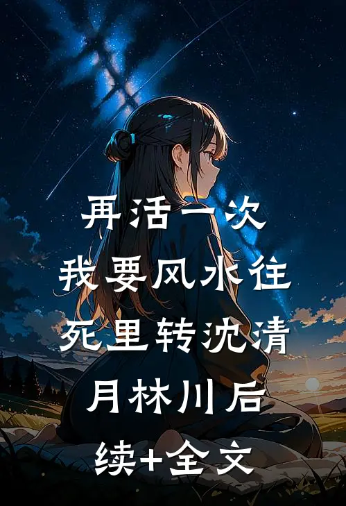再活一次，我要风水往死里转沈清月林川后续+全文