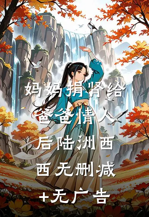 妈妈捐肾给爸爸情人后陆洲西西无删减+无广告
