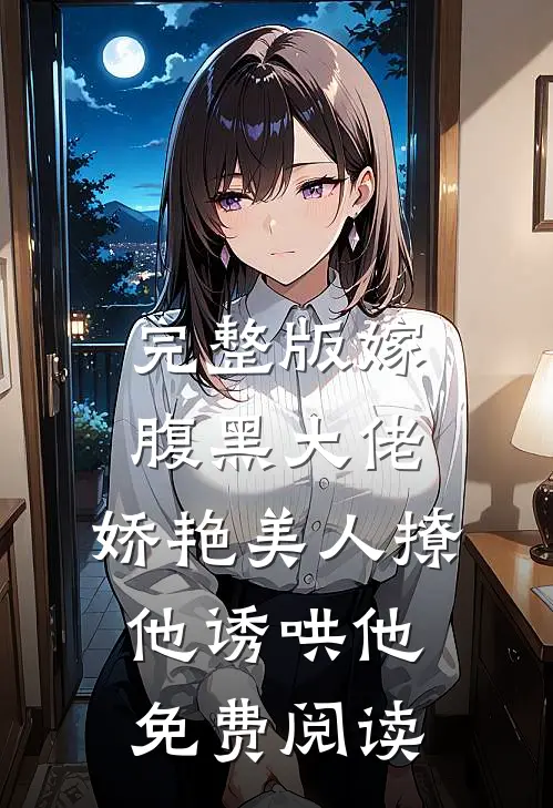 完整版嫁腹黑大佬,娇艳美人撩他诱哄他免费阅读