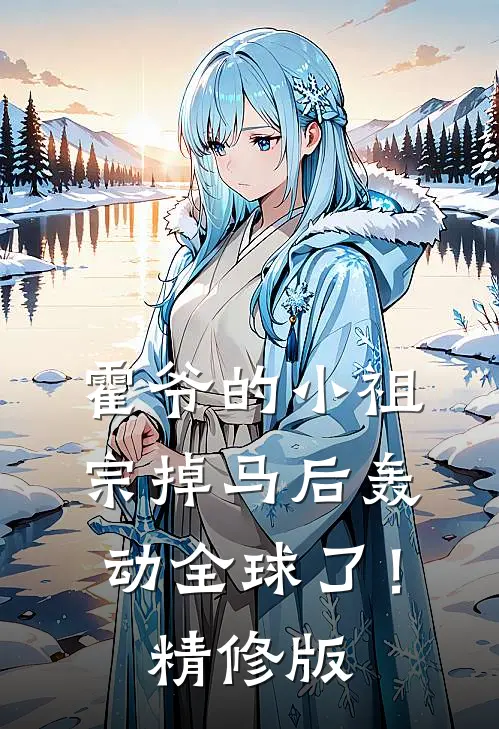 霍爷的小祖宗掉马后轰动全球了！精修版