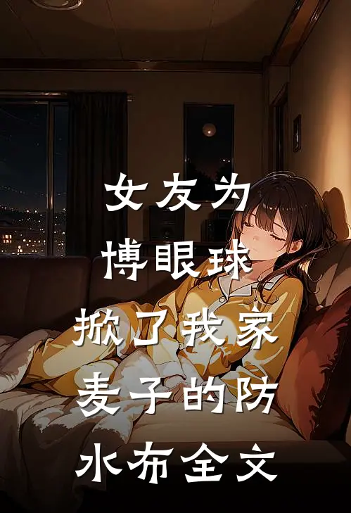 女友为博眼球，掀了我家麦子的防水布全文