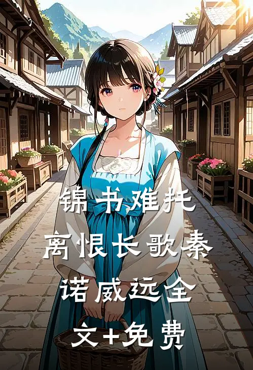 锦书难托，离恨长歌秦诺威远全文+免费