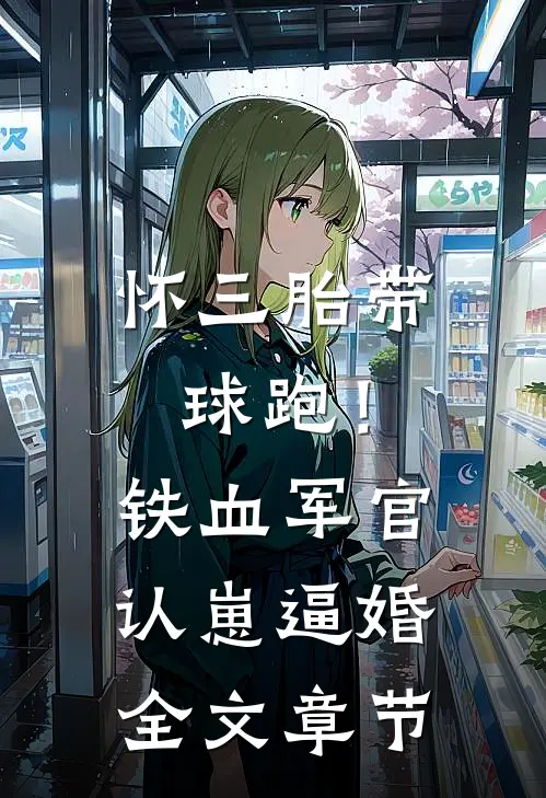 怀三胎带球跑！铁血军官认崽逼婚全文章节