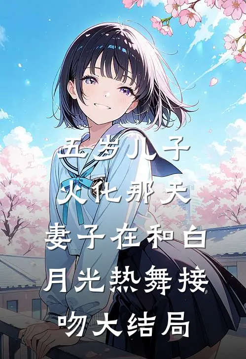 五岁儿子火化那天，妻子在和白月光热舞接吻大结局