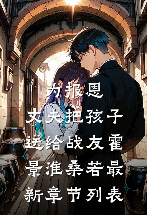 为报恩，丈夫把孩子送给战友霍景淮桑若最新章节列表