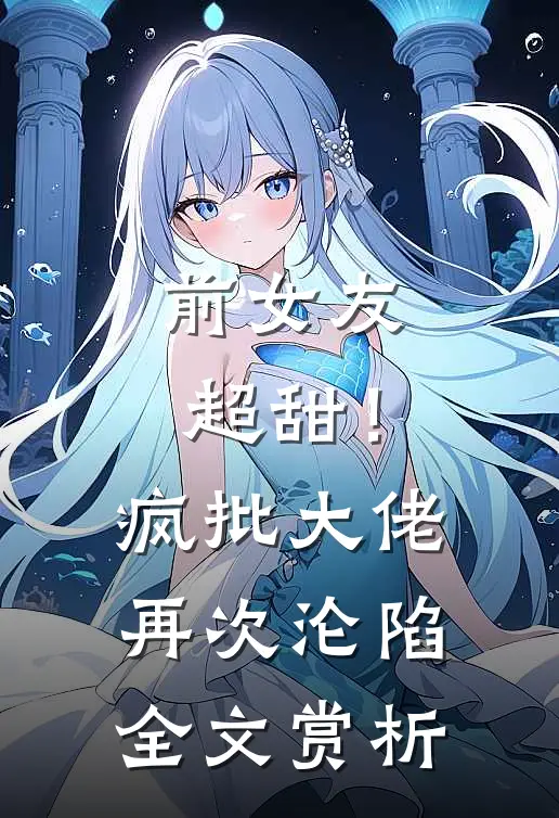 前女友超甜！疯批大佬再次沦陷全文赏析