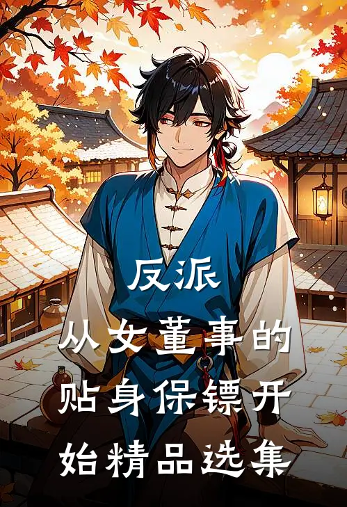 反派：从女董事的贴身保镖开始精品选集