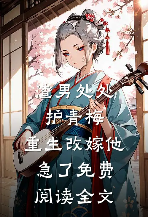 渣男处处护青梅，重生改嫁他急了免费阅读全文