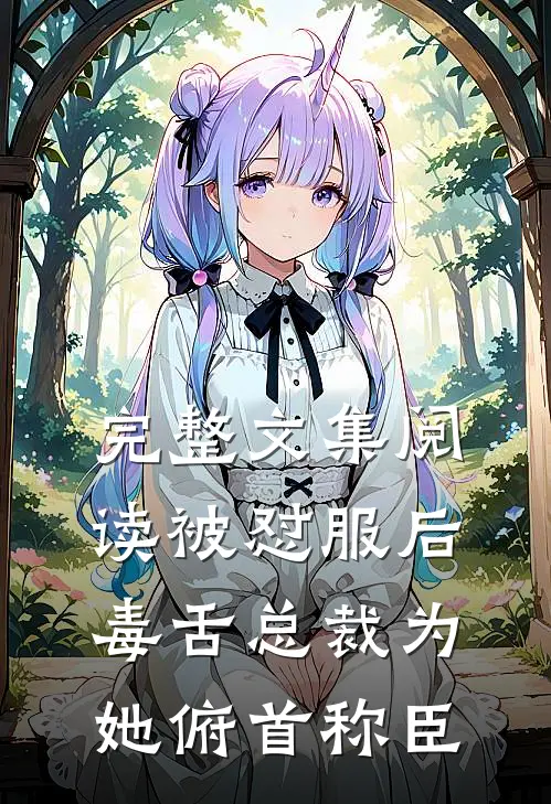 完整文集阅读被怼服后，毒舌总裁为她俯首称臣